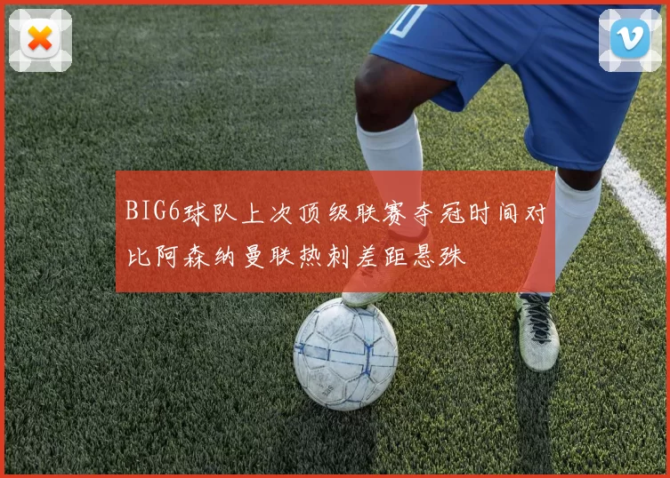 BIG6球队上次顶级联赛夺冠时间对比阿森纳曼联热刺差距悬殊
