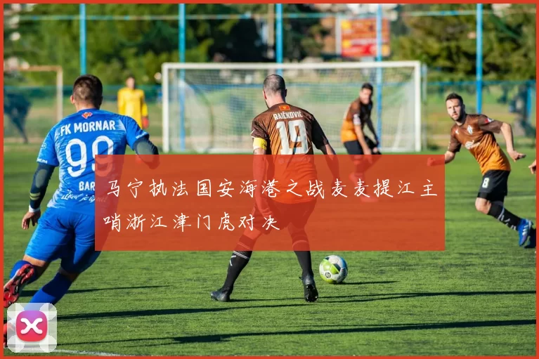 马宁执法国安海港之战麦麦提江主哨浙江津门虎对决