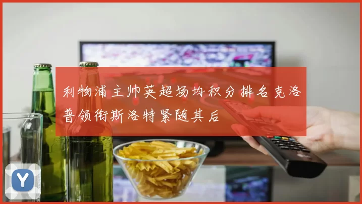 利物浦主帅英超场均积分排名克洛普领衔斯洛特紧随其后