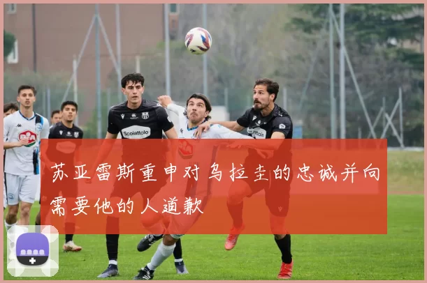 苏亚雷斯重申对乌拉圭的忠诚并向需要他的人道歉