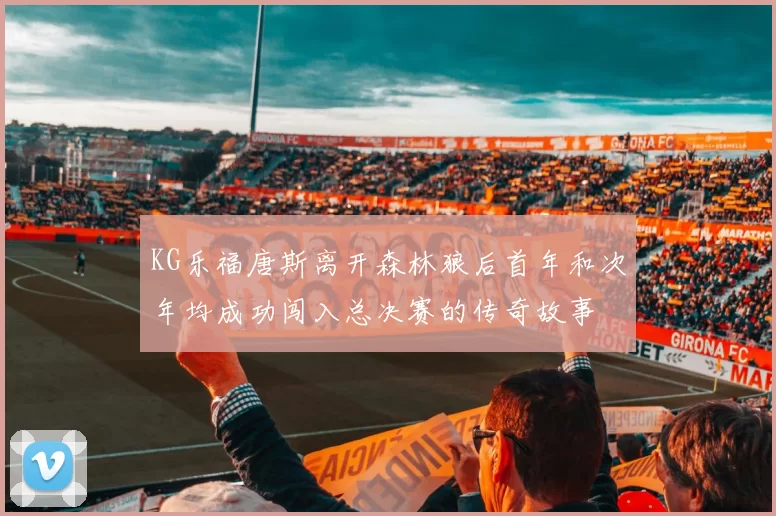 KG乐福唐斯离开森林狼后首年和次年均成功闯入总决赛的传奇故事
